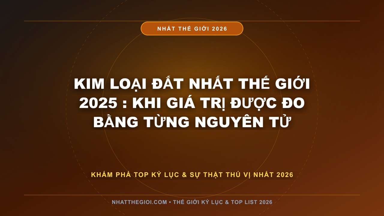 Hình ảnh kỷ lục Kim Loại Đắt Nhất Thế Giới 2025 mới nhất 2026