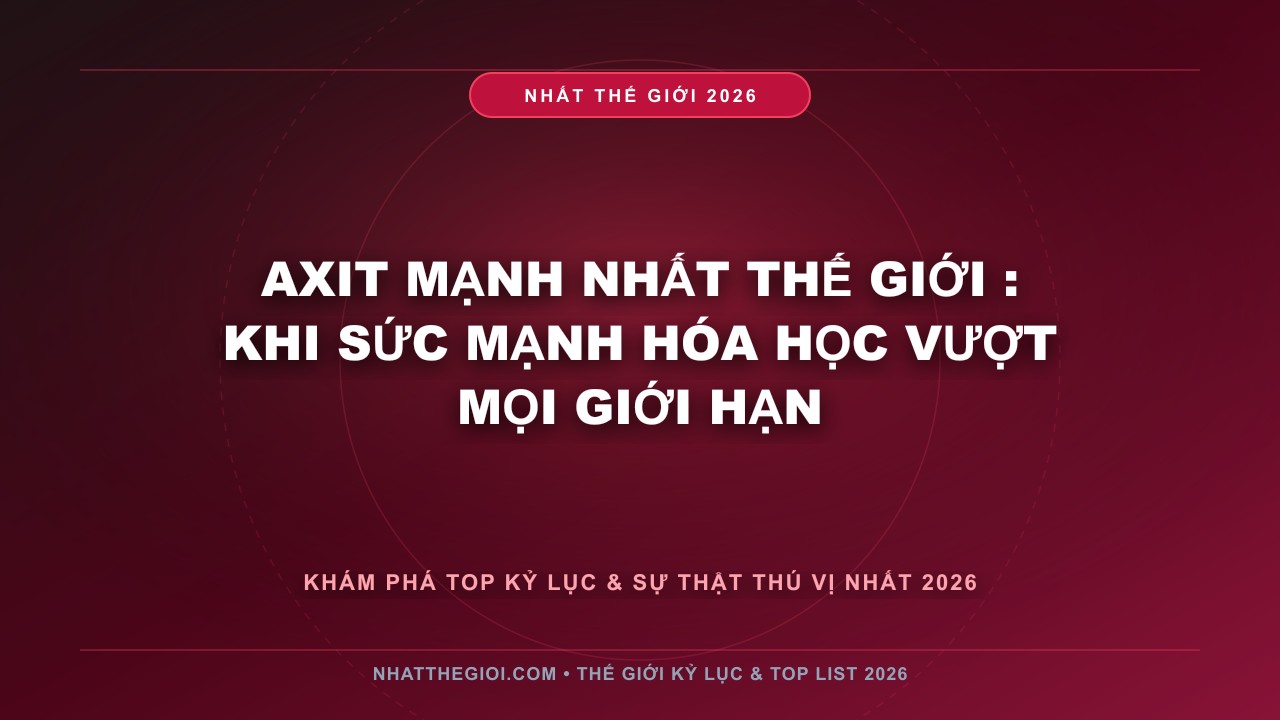 Hình ảnh kỷ lục Axit Mạnh Nhất Thế Giới mới nhất 2026