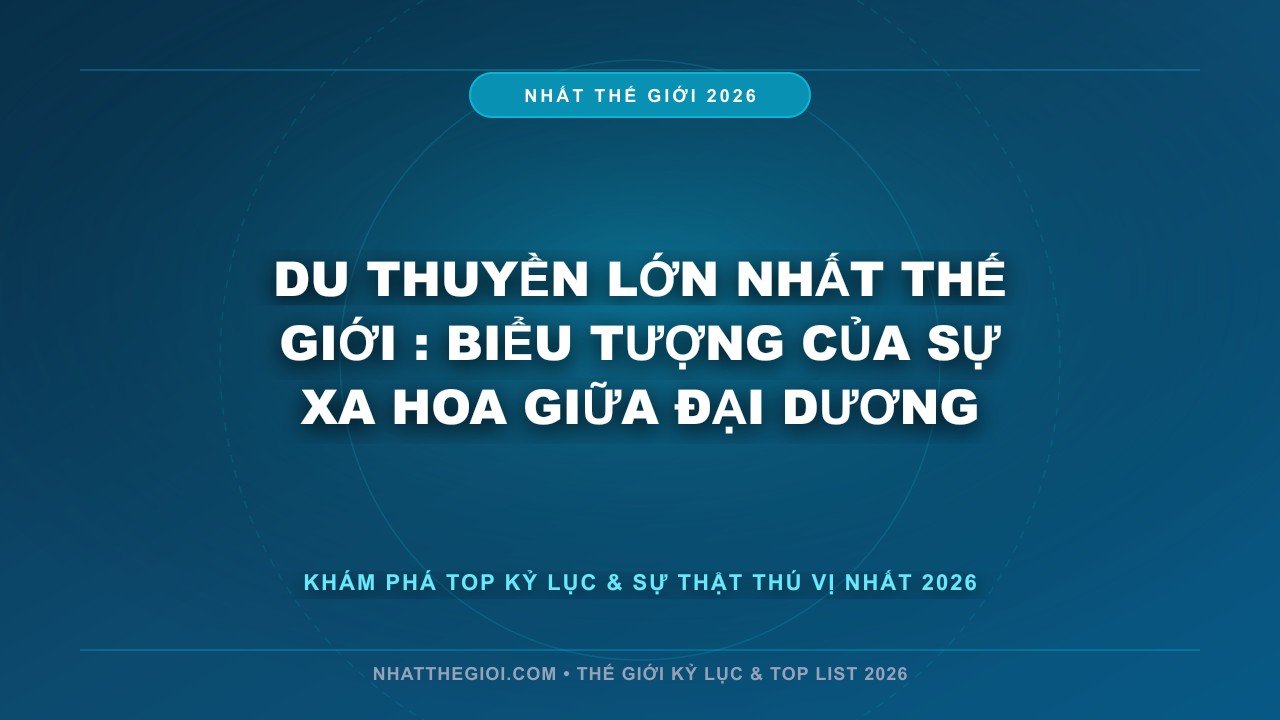 Hình ảnh kỷ lục Du Thuyền Lớn Nhất Thế Giới mới nhất 2026
