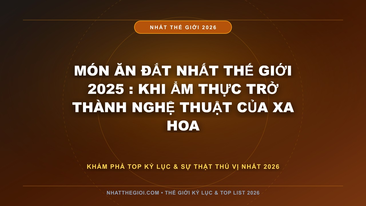 Hình ảnh kỷ lục MÓN ĂN ĐẮT NHẤT THẾ GIỚI 2025 mới nhất 2026
