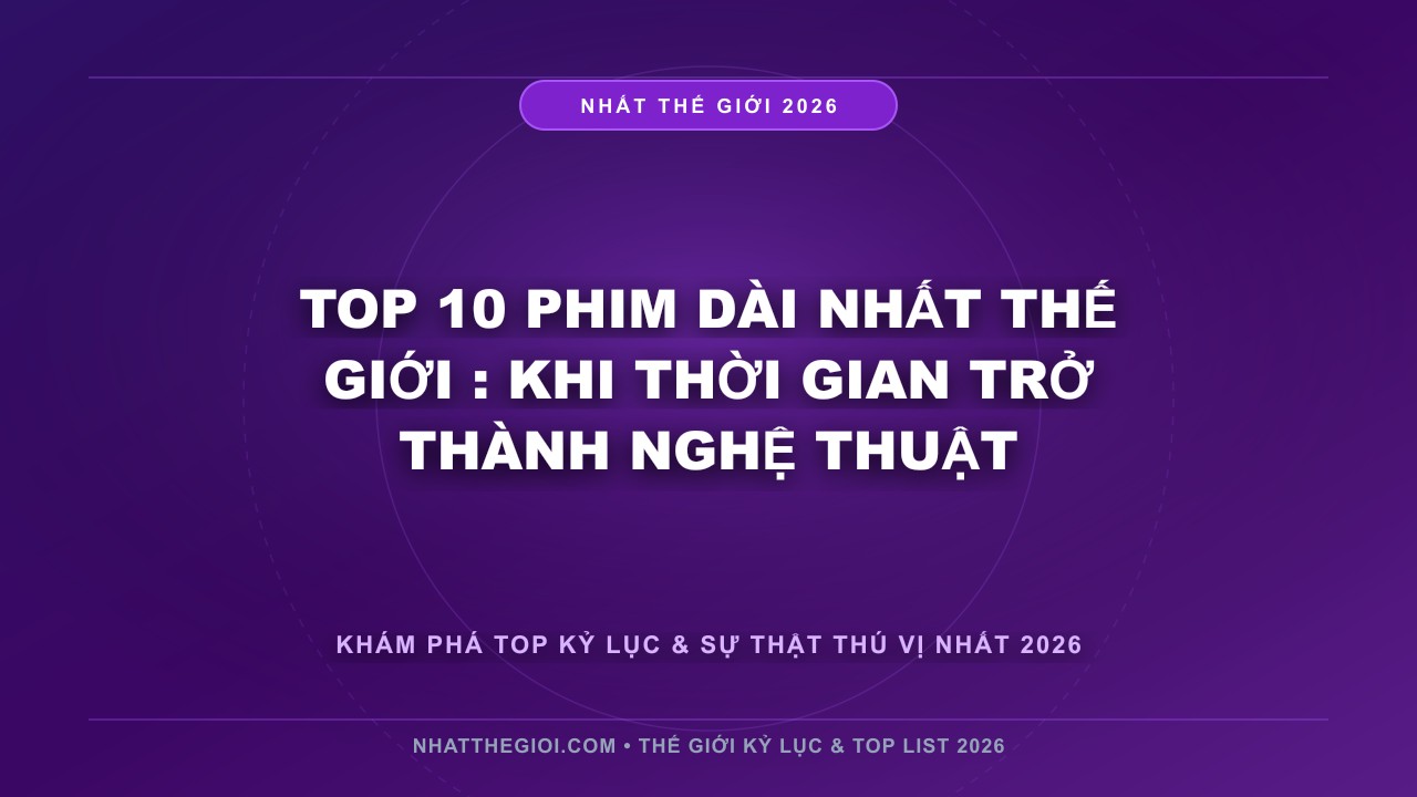 Hình ảnh kỷ lục Top 10 Phim Dài Nhất Thế Giới mới nhất 2026
