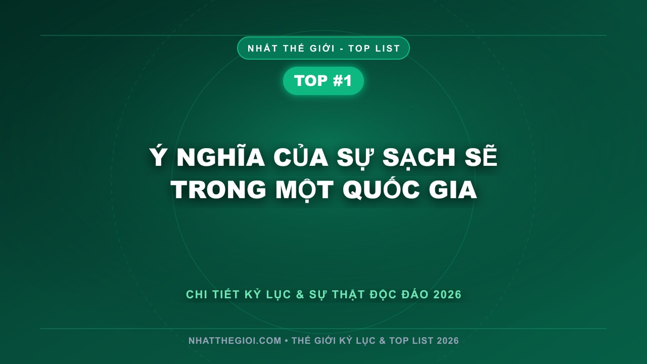 Ý nghĩa của sự sạch sẽ trong một quốc gia - Quốc gia nào sạch nhất thế giới? Hành trình khám phá 10 đất nước xanh tinh khiết