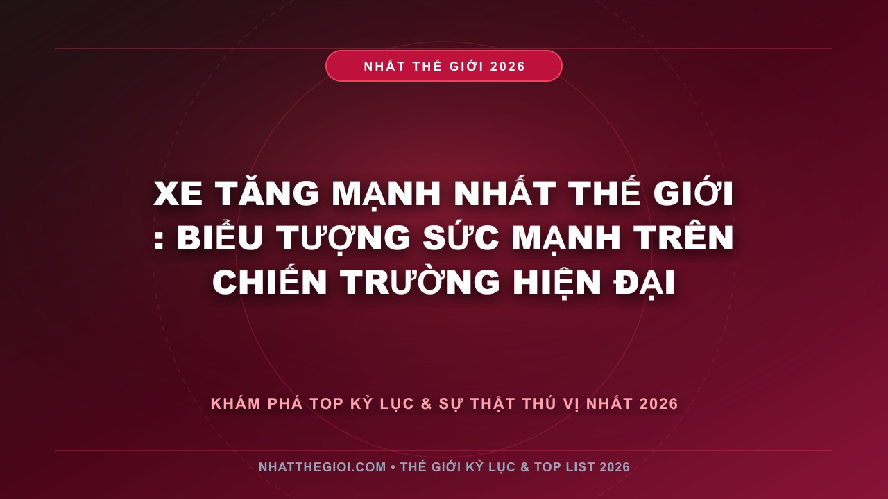 Hình ảnh kỷ lục Xe Tăng Mạnh Nhất Thế Giới mới nhất 2026